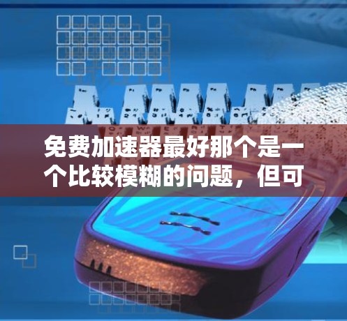 免费加速器最好那个是一个比较模糊的问题，但可以结合一些常见的免费加速器进行推荐。以下是一些免费加速器的推荐列表，你可以根据自己的需求选择最适合的
