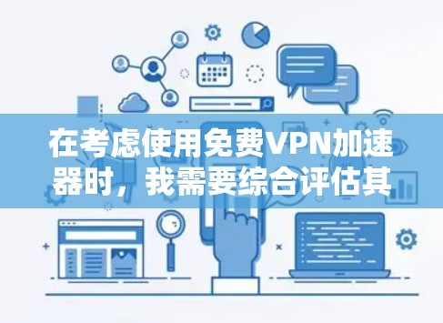 在考虑使用免费VPN加速器时，我需要综合评估其功能、安全性和适用性，同时考虑预算和需求。以下是基于上述思考过程的建议
