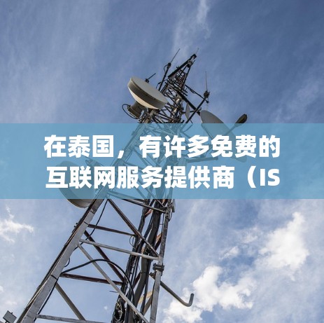 在泰国，有许多免费的互联网服务提供商（ISP）如AT&T、Vodaphone、Sprint和T-Mobile。以下是泰国的一些免费互联网服务提供商及其免费范围