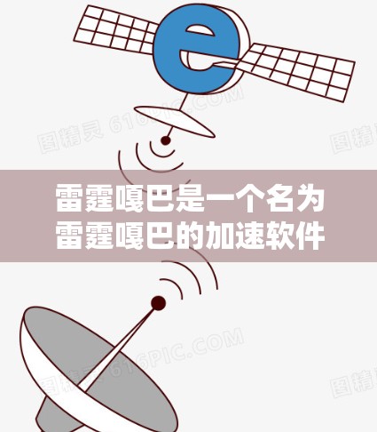 雷霆嘎巴是一个名为雷霆嘎巴的加速软件，通常用于加速网页浏览和下载。它提供多种加速选项和功能，但需要注意的是，用户在使用任何软件时都需要遵守相关软件更新和安全提示