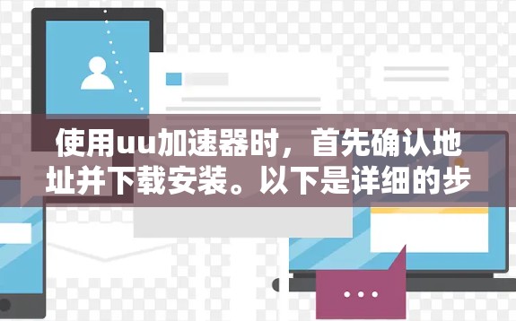 使用uu加速器时，首先确认地址并下载安装。以下是详细的步骤指南