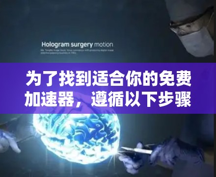 为了找到适合你的免费加速器,遵循以下步骤 为了找到适合你的免费加速器,遵循以下步骤