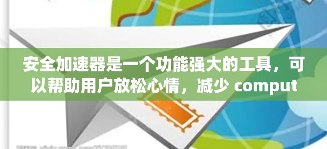 安全加速器是一个功能强大的工具，可以帮助用户放松心情，减少 computer security risk。以下是对安全加速器的详细总结