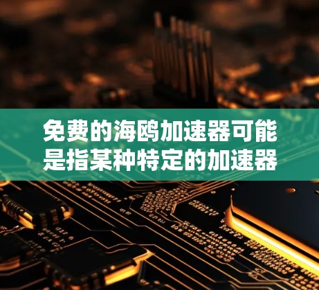 免费的海鸥加速器可能是指某种特定的加速器功能，但海鸥可能是一个品牌名称或特定的加速器功能的缩写。如果没有更多的上下文信息，无法确定具体指的是什么