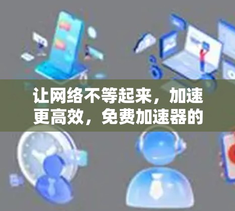 让网络不等起来，加速更高效，免费加速器的未来