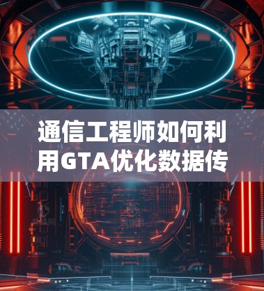 通信工程师如何利用GTA优化数据传输