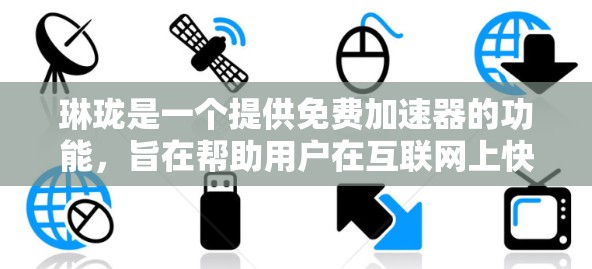 琳珑是一个提供免费加速器的功能，旨在帮助用户在互联网上快速导航和加速，通常用于访问网页或搜索结果。以下是对琳珑的详细分析