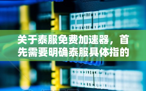 关于泰服免费加速器，首先需要明确泰服具体指的是什么。泰服可能指的是某个特定品牌或服务的名称，或者是泰式服务的缩写。由于缺乏具体信息，我无法直接提供泰服免费加速器的解决方案