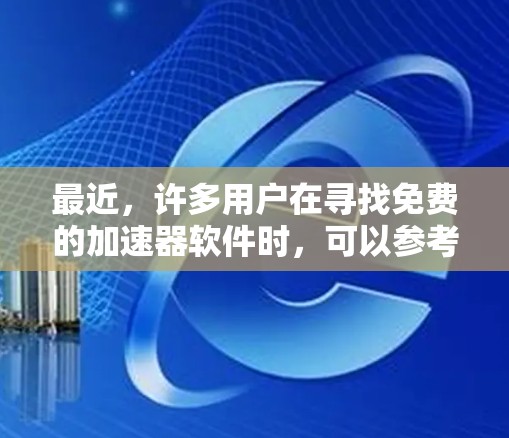 最近，许多用户在寻找免费的加速器软件时，可以参考以下步骤和建议