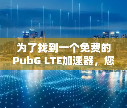 为了找到一个免费的PubG LTE加速器，您可以按照以下步骤进行