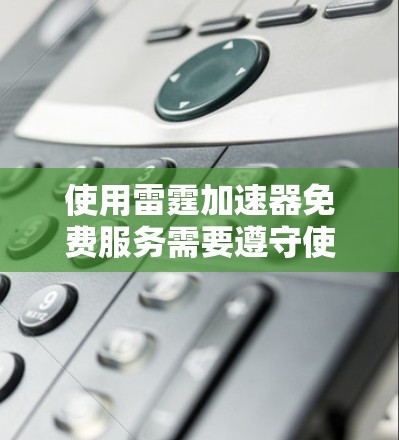使用雷霆加速器免费服务需要遵守使用条件，通常需要购买会员才能享受免费功能。以下是一些关键点，帮助您更好地使用雷霆加速器