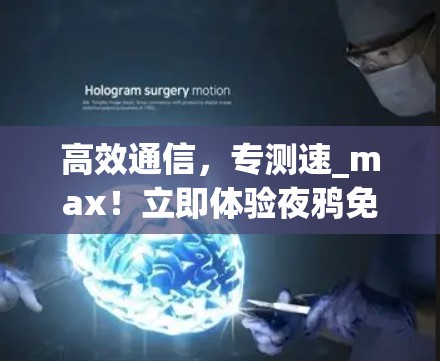高效通信，专测速_max！立即体验夜鸦免费加速器