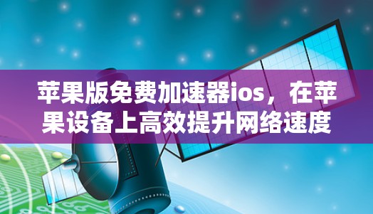苹果版免费加速器ios，在苹果设备上高效提升网络速度