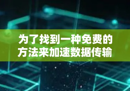 为了找到一种免费的方法来加速数据传输，你可以按照以下步骤操作