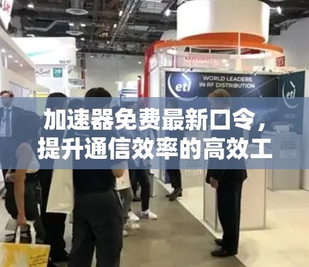 加速器免费最新口令，提升通信效率的高效工具
