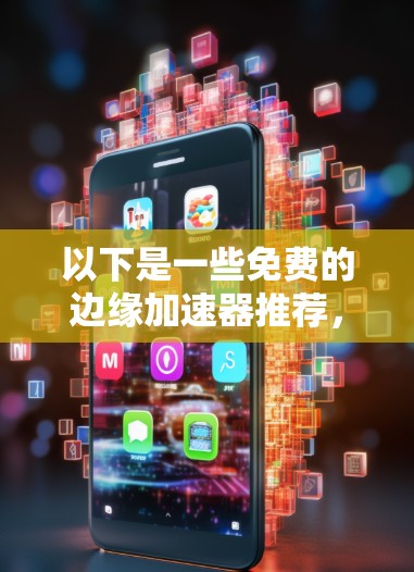 以下是一些免费的边缘加速器推荐，这些工具可以根据需求选择使用