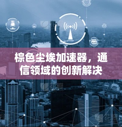棕色尘埃加速器，通信领域的创新解决方案