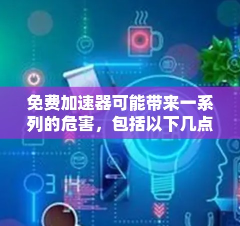 免费加速器可能带来一系列的危害，包括以下几点