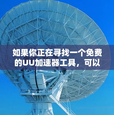 如果你正在寻找一个免费的UU加速器工具，可以尝试以下几种选择