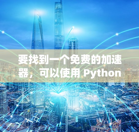 要找到一个免费的加速器，可以使用 Python 3.8 的 pyproject.toml 来搜索在线加速器。以下是一些步骤