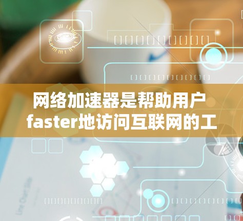网络加速器是帮助用户 faster地访问互联网的工具。如果你担心网络卡顿，或者希望更快地完成任务，可以尝试一些免费或小范围的网络加速器。以下是一些推荐的网络加速器推荐，包括免费和小范围的选项