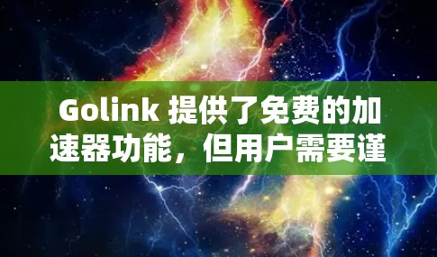Golink 提供了免费的加速器功能，但用户需要谨慎使用，确保安全。以下是具体的步骤和注意事项
