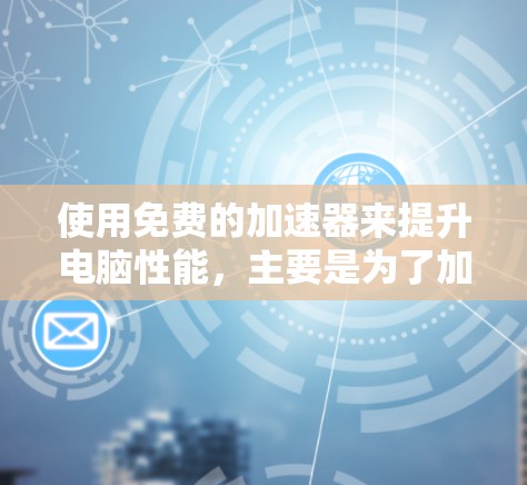 使用免费的加速器来提升电脑性能，主要是为了加快任务完成速度，比如下载软件或游戏。以下是对如何使用免费加速器的详细指南