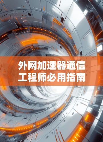 外网加速器通信工程师必用指南