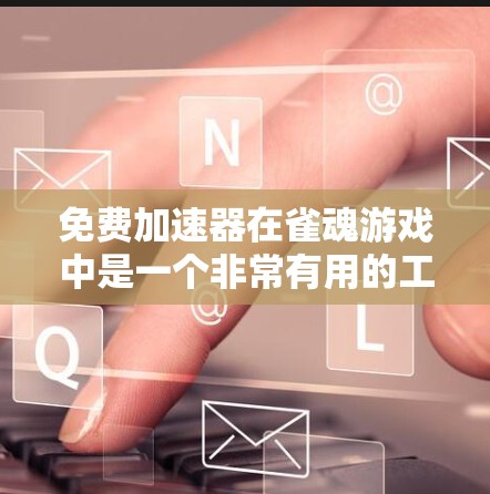 免费加速器在雀魂游戏中是一个非常有用的工具，可以帮助你提升游戏速度，加快节奏。以下是关于如何找到免费加速器的详细信息