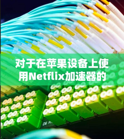 对于在苹果设备上使用Netflix加速器的免费选项，你可以尝试以下方法