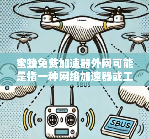 蜜蜂免费加速器外网可能是指一种网络加速器或工具，名为蜜蜂（可能是一个网络加速器的名称）以下是一些可能的解释和建议