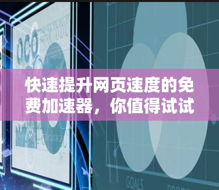 快速提升网页速度的免费加速器，你值得试试的工具