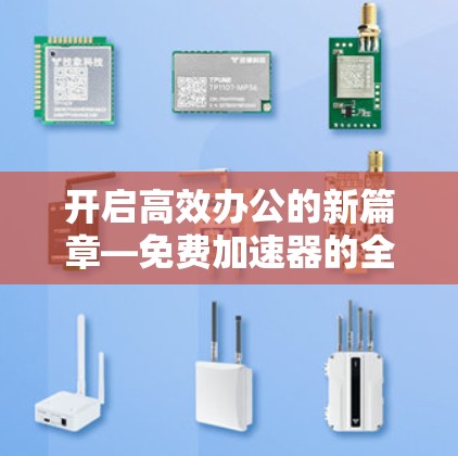 开启高效办公的新篇章—免费加速器的全面解决方案