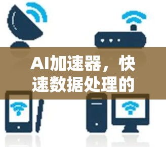AI加速器，快速数据处理的高效解决方案