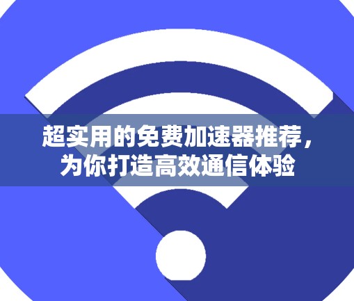 超实用的免费加速器推荐，为你打造高效通信体验