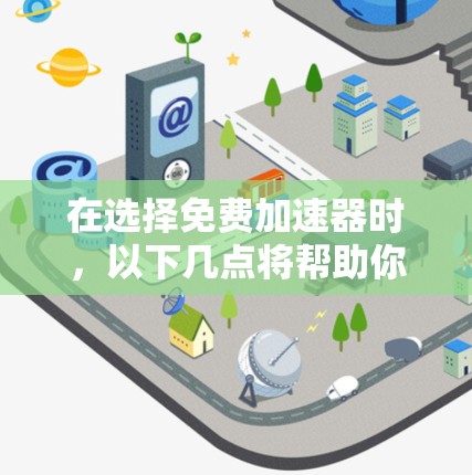 在选择免费加速器时，以下几点将帮助你做出明智的决定