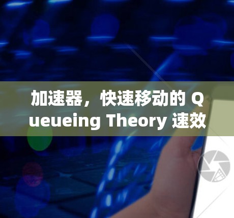 加速器，快速移动的 Queueing Theory 速效解决方案
