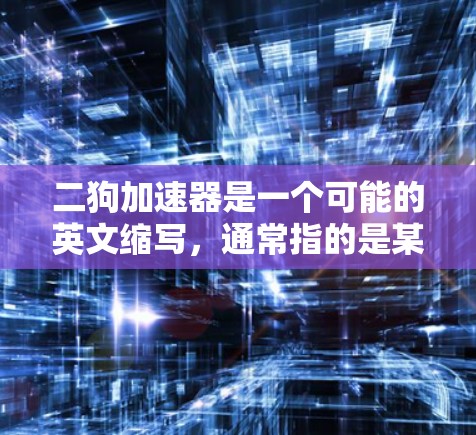 二狗加速器是一个可能的英文缩写，通常指的是某个软件或工具的名称。不过，如果你指的是二狗加速器或双狗加速器，它可能是一个特定的加速工具。如果您需要使用免费的加速软件，建议您尝试以下方法