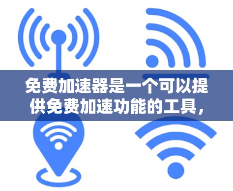 免费加速器是一个可以提供免费加速功能的工具，但并不是所有工具都适合你。以下是一些常见的免费加速器推荐，以及你可能关心的几个方面