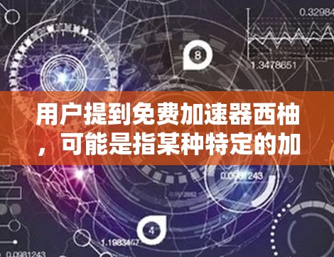 用户提到免费加速器西柚，可能是指某种特定的加速工具或软件，但西柚这一名称在加速器领域并不常见。如果指的是某种特定的加速软件或工具，可能需要更详细的信息来提供准确的建议