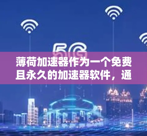 薄荷加速器作为一个免费且永久的加速器软件，通常指的是一个专门针对加速器（加速器是用于下载和安装软件的工具）的软件，具备免费且永久使用的特性。以下是一些可能的扩展说明和帮助