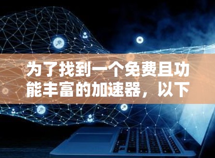 为了找到一个免费且功能丰富的加速器，以下是一些推荐，它们被认为是有影响力且免费的
