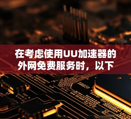 在考虑使用UU加速器的外网免费服务时，以下是一些关键点和建议