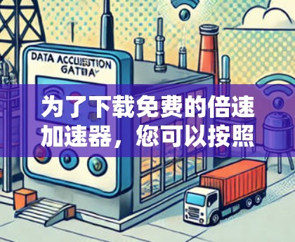 为了下载免费的倍速加速器，您可以按照以下步骤进行