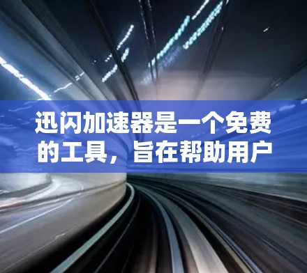 迅闪加速器是一个免费的工具，旨在帮助用户加速下载速度、提升显示质量并加速游戏等。以下是关于迅闪加速器的详细介绍