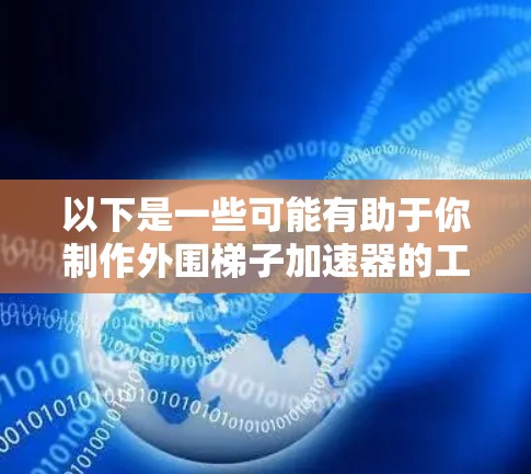 以下是一些可能有助于你制作外围梯子加速器的工具和资源