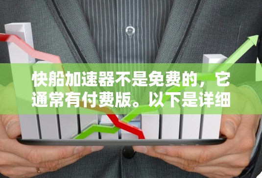 快船加速器不是免费的，它通常有付费版。以下是详细的解释