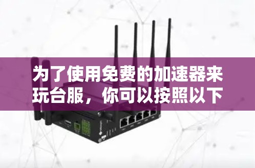 为了使用免费的加速器来玩台服，你可以按照以下步骤进行