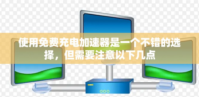 使用免费充电加速器是一个不错的选择，但需要注意以下几点