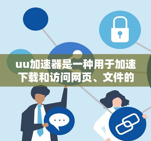 uu加速器是一种用于加速下载和访问网页、文件的工具。它可以帮助用户更快地下载大量文件，减少等待时间。虽然有些加速器需要付费使用，但有一些免费的加速器也很不错，可以满足用户的需求